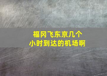 福冈飞东京几个小时到达的机场啊