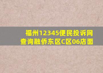 福州12345便民投诉网查询融侨东区C区06店面