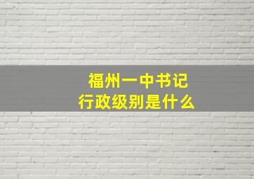 福州一中书记行政级别是什么