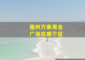 福州万象商业广场在哪个区