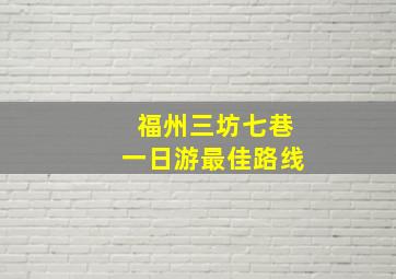 福州三坊七巷一日游最佳路线