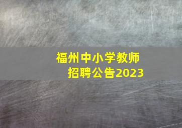 福州中小学教师招聘公告2023