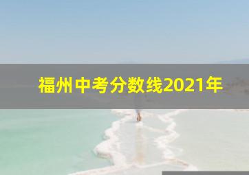 福州中考分数线2021年