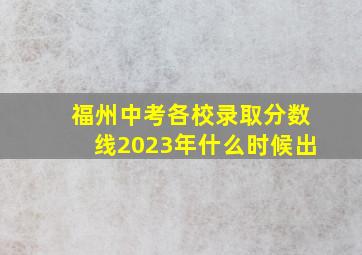 福州中考各校录取分数线2023年什么时候出