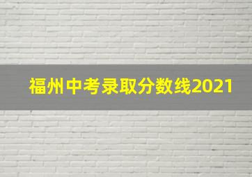 福州中考录取分数线2021