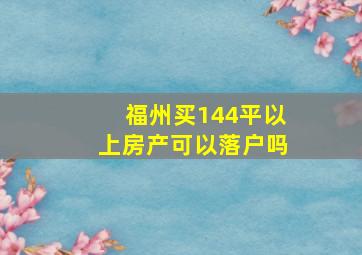 福州买144平以上房产可以落户吗