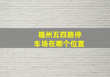 福州五四路停车场在哪个位置