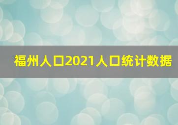 福州人口2021人口统计数据