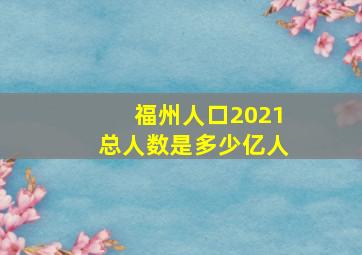 福州人口2021总人数是多少亿人