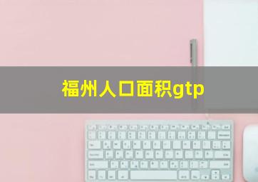 福州人口面积gtp