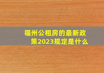 福州公租房的最新政策2023规定是什么