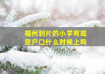 福州划片的小学有规定户口什么时候上吗