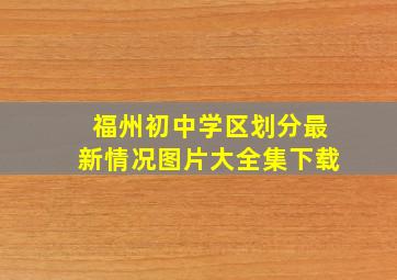 福州初中学区划分最新情况图片大全集下载