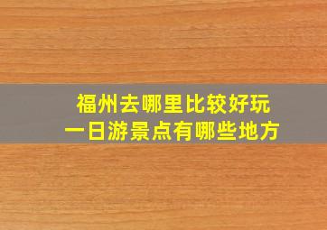 福州去哪里比较好玩一日游景点有哪些地方