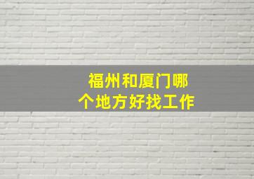 福州和厦门哪个地方好找工作