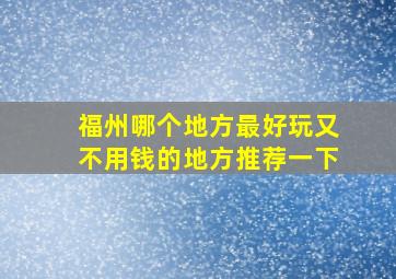 福州哪个地方最好玩又不用钱的地方推荐一下