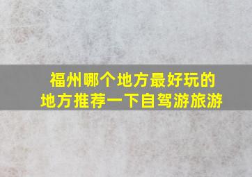 福州哪个地方最好玩的地方推荐一下自驾游旅游