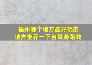 福州哪个地方最好玩的地方推荐一下自驾游路线