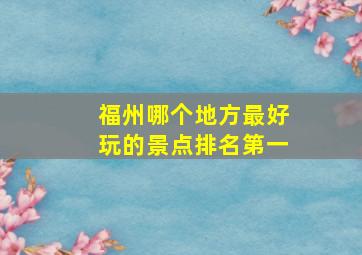 福州哪个地方最好玩的景点排名第一