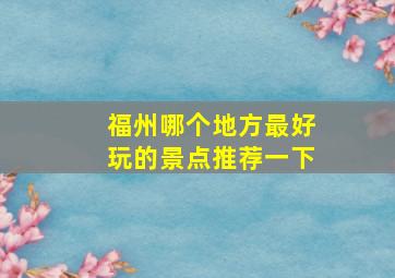 福州哪个地方最好玩的景点推荐一下