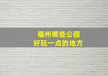 福州哪些公园好玩一点的地方