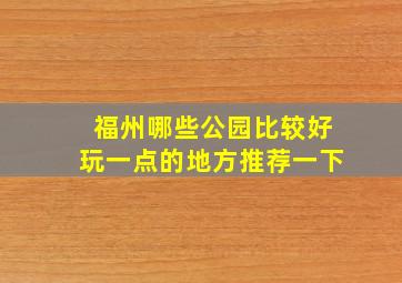 福州哪些公园比较好玩一点的地方推荐一下