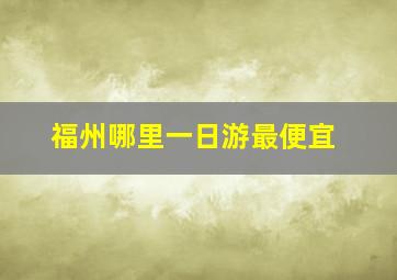 福州哪里一日游最便宜