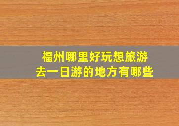 福州哪里好玩想旅游去一日游的地方有哪些