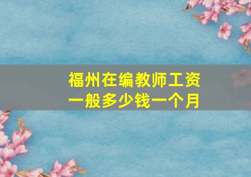 福州在编教师工资一般多少钱一个月