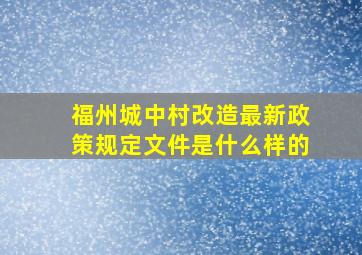 福州城中村改造最新政策规定文件是什么样的