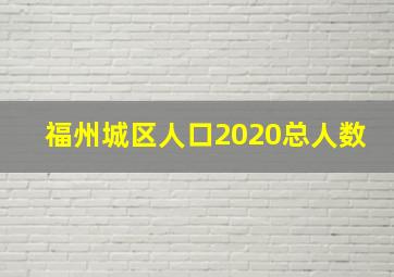 福州城区人口2020总人数