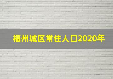 福州城区常住人口2020年