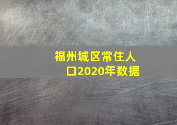 福州城区常住人口2020年数据