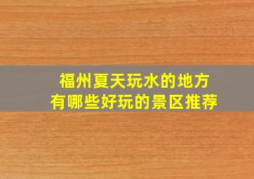 福州夏天玩水的地方有哪些好玩的景区推荐