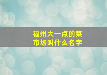 福州大一点的菜市场叫什么名字