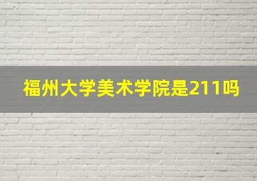 福州大学美术学院是211吗