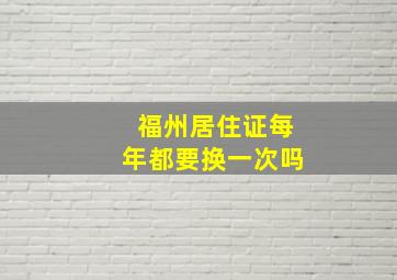 福州居住证每年都要换一次吗