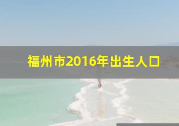 福州市2016年出生人口