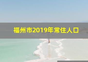 福州市2019年常住人口