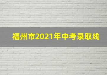 福州市2021年中考录取线