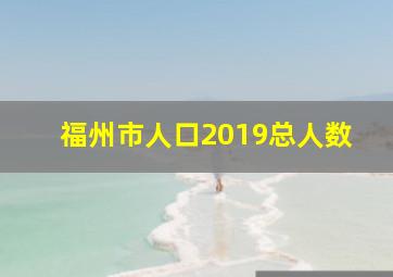 福州市人口2019总人数