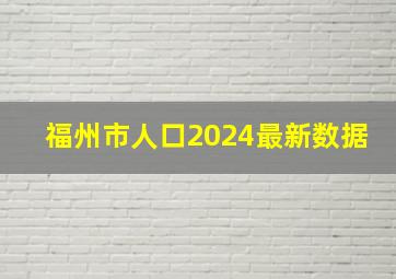 福州市人口2024最新数据