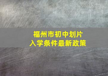 福州市初中划片入学条件最新政策