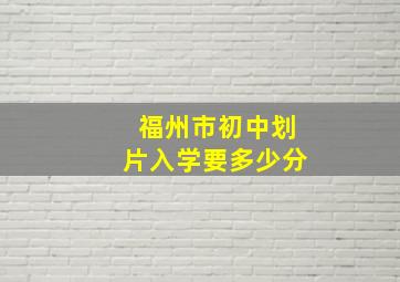 福州市初中划片入学要多少分