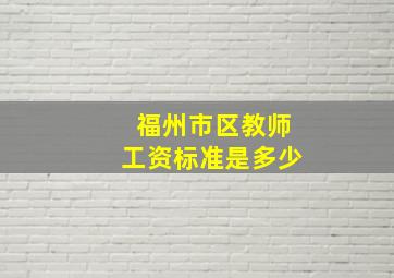 福州市区教师工资标准是多少