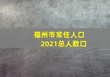 福州市常住人口2021总人数口