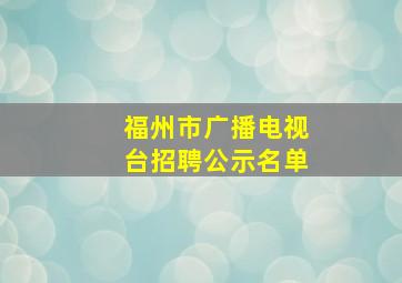 福州市广播电视台招聘公示名单