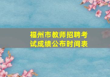 福州市教师招聘考试成绩公布时间表