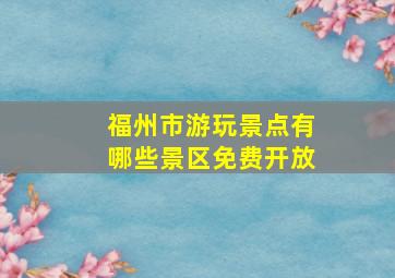 福州市游玩景点有哪些景区免费开放