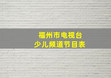 福州市电视台少儿频道节目表